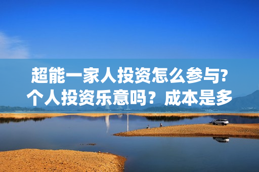 超能一家人投资怎么参与?个人投资乐意吗?成本是多少?(超能一家人电影投资项目) 超能一家人投资怎么参与?个人投资乐意吗?成本是多少?(超能一家人电影投资项目)