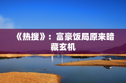 《热搜》:富豪饭局原来暗藏玄机 《热搜》:富豪饭局原来暗藏玄机