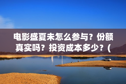 电影盛夏未怎么参与?份额真实吗?投资成本多少?(盛夏未结局) 电影盛夏未怎么参与?份额真实吗?投资成本多少?(盛夏未结局)