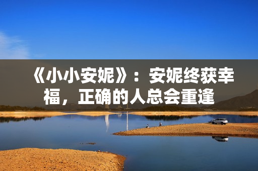 《小小安妮》：安妮终获幸福，正确的人总会重逢