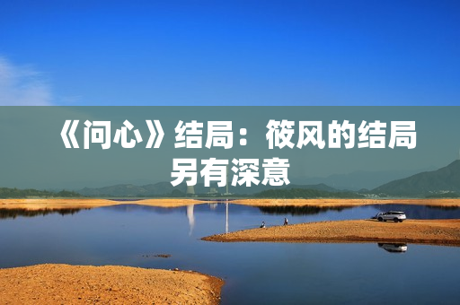 《问心》结局：筱风的结局另有深意
