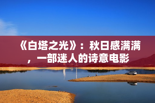 《白塔之光》：秋日感满满，一部迷人的诗意电影