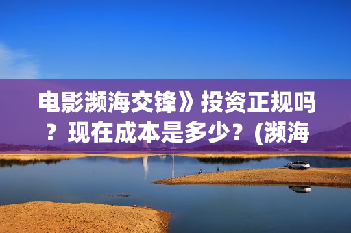 电影濒海交锋》投资正规吗？现在成本是多少？(濒海交锋电影完整在线看)