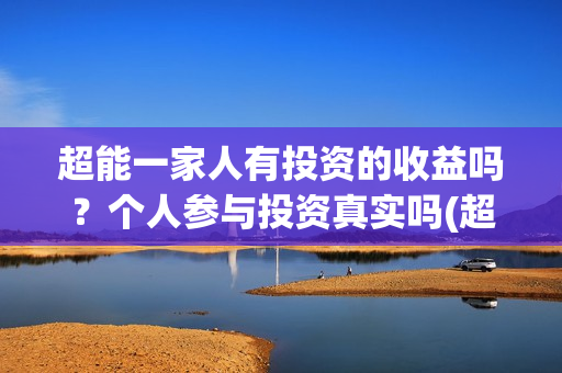 超能一家人有投资的收益吗?个人参与投资真实吗(超能一家人2020.12.26) 超能一家人有投资的收益吗?个人参与投资真实吗(超能一家人2020.12.26)