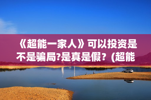 《超能一家人》可以投资是不是骗局?是真是假？(超能一家人在线观看完整免费观看国语)