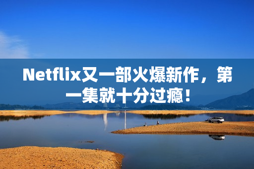Netflix又一部火爆新作，第一集就十分过瘾！