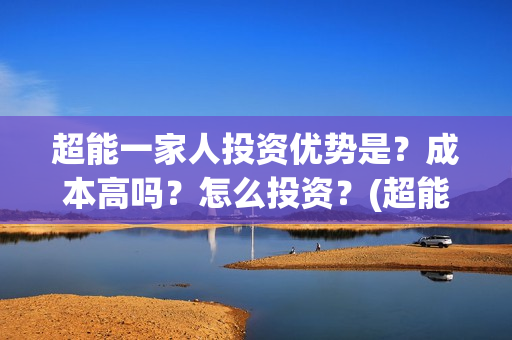 超能一家人投资优势是？成本高吗？怎么投资？(超能一家人电影投资收益)
