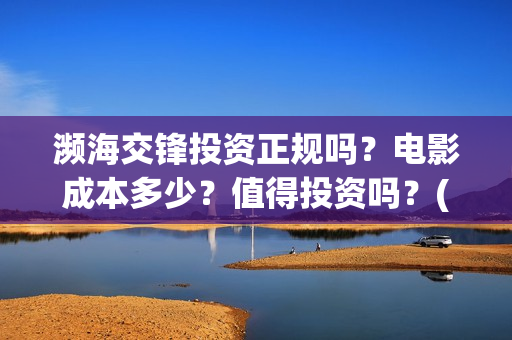 濒海交锋投资正规吗?电影成本多少?值得投资吗?(濒海交锋是哪家公司出品) 濒海交锋投资正规吗?电影成本多少?值得投资吗?(濒海交锋是哪家公司出品)