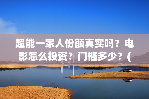 超能一家人份额真实吗？电影怎么投资？门槛多少？(超能一家人成本)