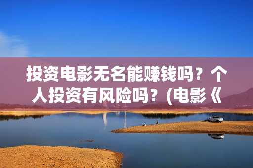 投资电影无名能赚钱吗？个人投资有风险吗？(电影《无名》)