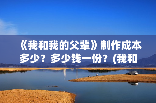 《我和我的父辈》制作成本多少？多少钱一份？(我和我的父辈之乘风)