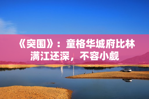 《突围》：童格华城府比林满江还深，不容小觑