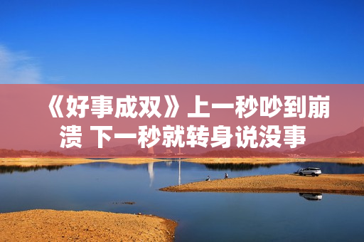 《好事成双》上一秒吵到崩溃 下一秒就转身说没事