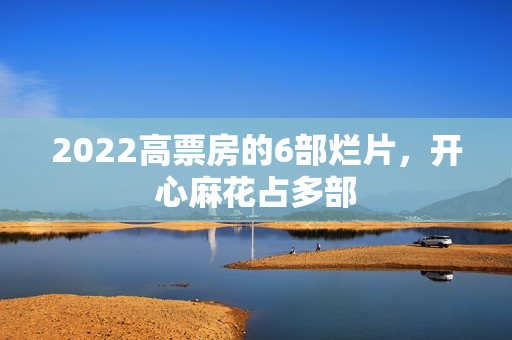 2022高票房的6部烂片，开心麻花占多部
