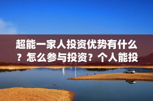 超能一家人投资优势有什么?怎么参与投资?个人能投吗?(超能一家人电影投资收益) 超能一家人投资优势有什么?怎么参与投资?个人能投吗?(超能一家人电影投资收益)