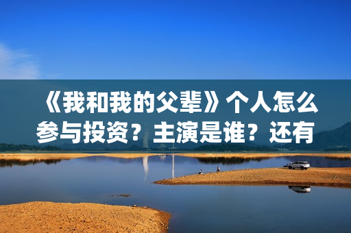 《我和我的父辈》个人怎么参与投资？主演是谁？还有份额吗？(我和我的父辈《少年行》)