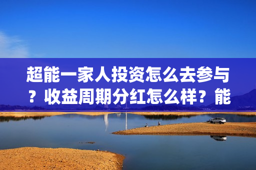 超能一家人投资怎么去参与？收益周期分红怎么样？能投吗？(超能一家人投资门槛高吗?)