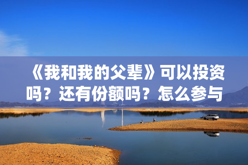 《我和我的父辈》可以投资吗？还有份额吗？怎么参与？(《我和我的父辈》电影免费观看)