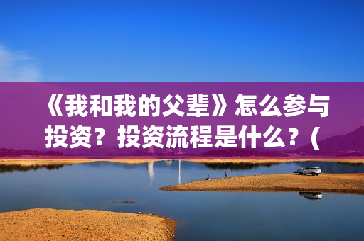 《我和我的父辈》怎么参与投资？投资流程是什么？(我和我的父辈《少年行》)