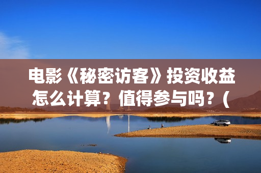 电影《秘密访客》投资收益怎么计算?值得参与吗?(电影《秘密访客》在线观看) 电影《秘密访客》投资收益怎么计算?值得参与吗?(电影《秘密访客》在线观看)