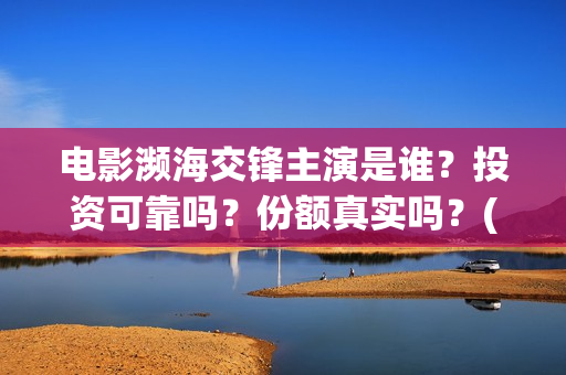 电影濒海交锋主演是谁？投资可靠吗？份额真实吗？(濒海交锋电影怎么样)