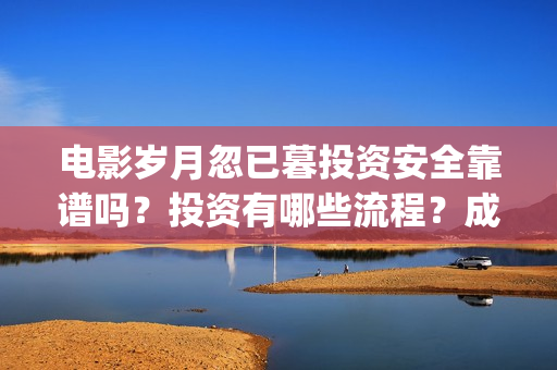 电影岁月忽已暮投资安全靠谱吗？投资有哪些流程？成本门槛是多少？(电影岁月忽已暮海边)