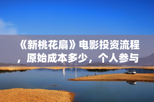《新桃花扇》电影投资流程，原始成本多少，个人参与投资成本多少？(新桃花扇票房预计)