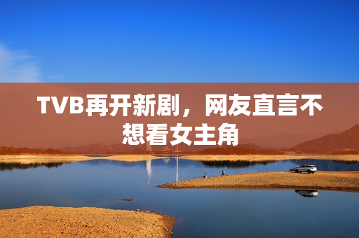 TVB再开新剧，网友直言不想看女主角