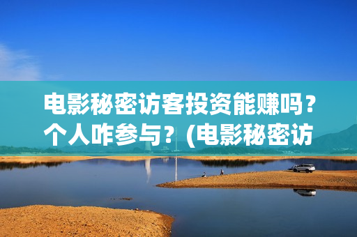 电影秘密访客投资能赚吗？个人咋参与？(电影秘密访客投屏观看)