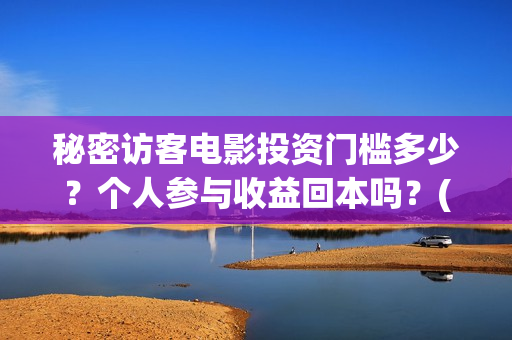 秘密访客电影投资门槛多少?个人参与收益回本吗?(密秘访客 电影) 秘密访客电影投资门槛多少?个人参与收益回本吗?(密秘访客 电影)