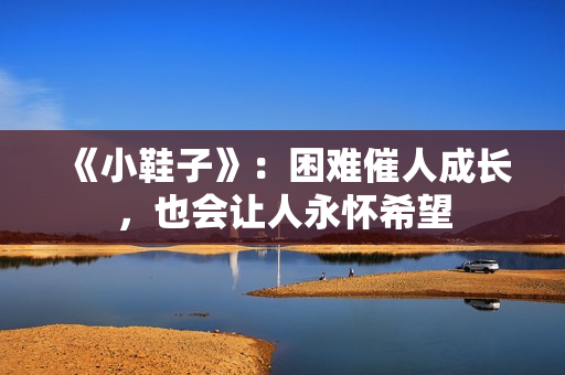 《小鞋子》：困难催人成长，也会让人永怀希望