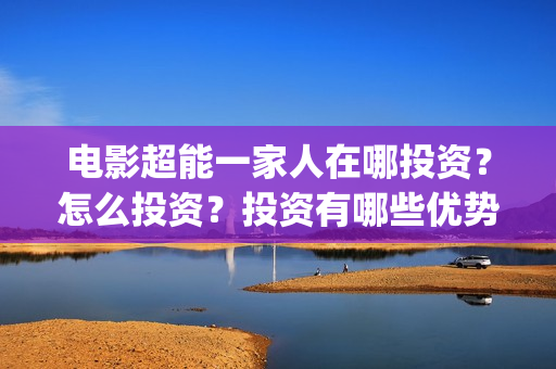 电影超能一家人在哪投资？怎么投资？投资有哪些优势？成本是多少？(电影超能一家人有没有马丽)
