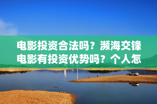 电影投资合法吗？濒海交锋电影有投资优势吗？个人怎么投？(羊城烈爆电影投资合法吗)