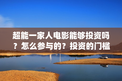 超能一家人电影能够投资吗？怎么参与的？投资的门槛是多少？(超能一家人电影免费观看完整版高清)