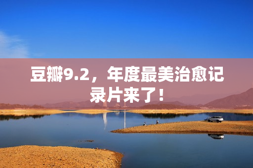 豆瓣9.2，年度最美治愈记录片来了！