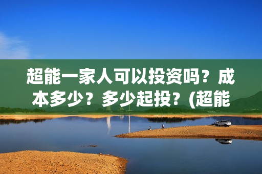 超能一家人可以投资吗？成本多少？多少起投？(超能一家人2020.12.26)