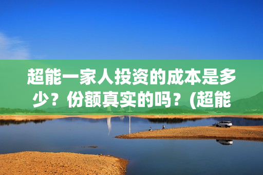 超能一家人投资的成本是多少？份额真实的吗？(超能一家人投资公司)