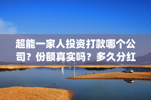 超能一家人投资打款哪个公司？份额真实吗？多久分红？(超能一家人投资成本)