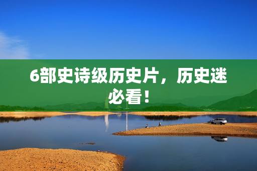 6部史诗级历史片，历史迷必看！