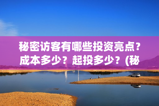 秘密访客有哪些投资亮点?成本多少?起投多少?(秘密访客有什么意义) 秘密访客有哪些投资亮点?成本多少?起投多少?(秘密访客有什么意义)