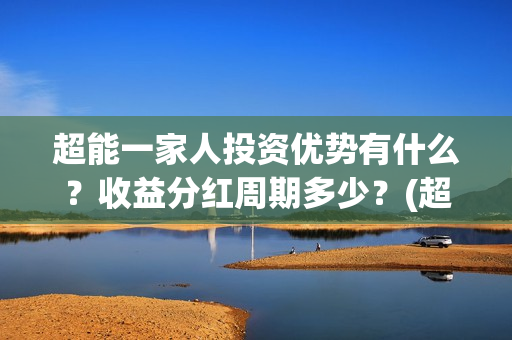 超能一家人投资优势有什么？收益分红周期多少？(超能一家人投资门槛高吗?)