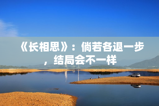 《长相思》：倘若各退一步，结局会不一样