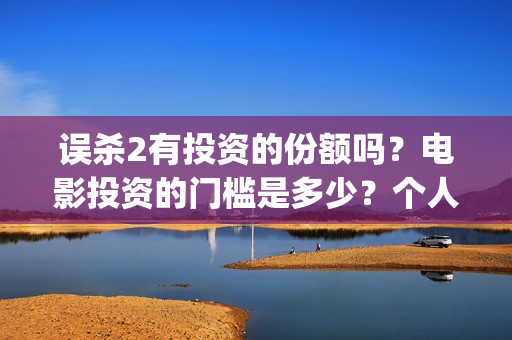 误杀2有投资的份额吗？电影投资的门槛是多少？个人怎么投资(误杀2主角)