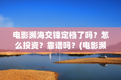 电影濒海交锋定档了吗？怎么投资？靠谱吗？(电影濒海交锋什么时候上映)