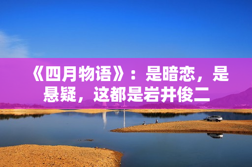 《四月物语》：是暗恋，是悬疑，这都是岩井俊二