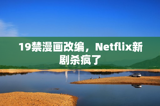 19禁漫画改编，Netflix新剧杀疯了