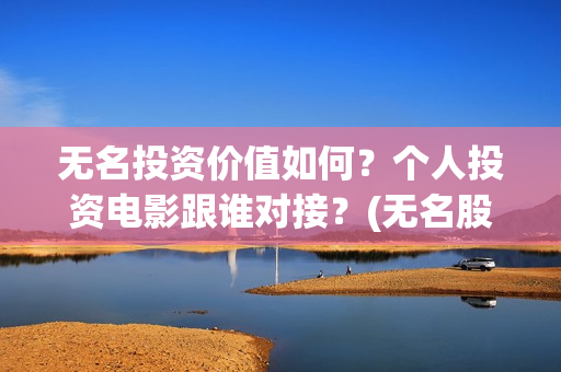 无名投资价值如何？个人投资电影跟谁对接？(无名股票)