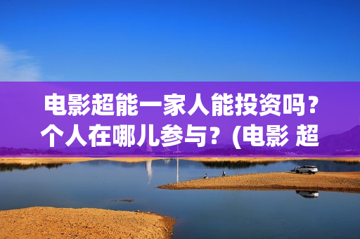 电影超能一家人能投资吗？个人在哪儿参与？(电影 超能一家人)