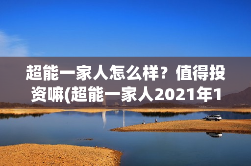 超能一家人怎么样？值得投资嘛(超能一家人2021年1月3日)