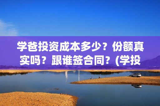 学爸投资成本多少？份额真实吗？跟谁签合同？(学投资有用吗)